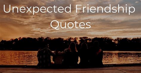 Best 50 Unexpected Friendship Quotes New Friends Unexpected