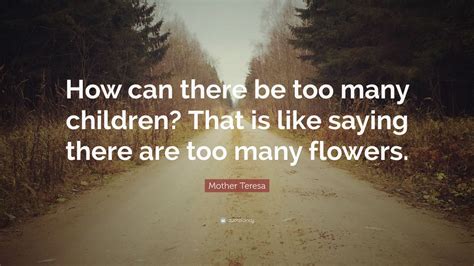 Mother Teresa Quote How Can There Be Too Many Children That Is Like