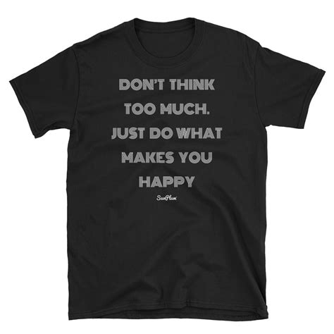Dont Think Too Much Just Do What Makes You Happy Unisex Softstyle T