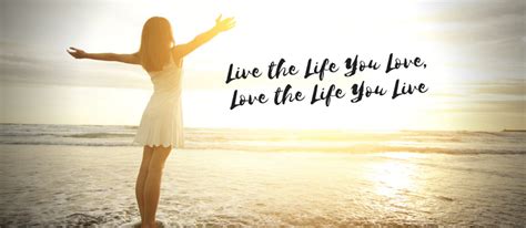 Live The Life You Love Love The Life You Live Loving Life Today