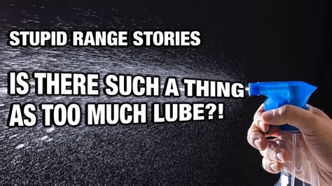 Stupid Range Stories Too Much Lube Is There Such A Thing Youtube