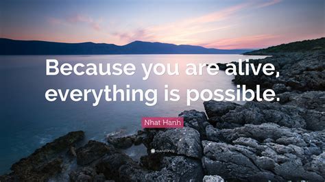 Nhat Hanh Quote Because You Are Alive Everything Is Possible
