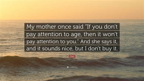 Cher Quote My Mother Once Said If You Dont Pay Attention To Age