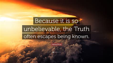 Heraclitus Quote: “Because it is so unbelievable, the Truth often