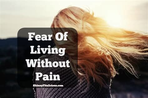 Fear Of Living Without Pain Skinny Fitalicious