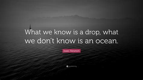 The drop cannot find fulfillment until it becomes on with the ocean, the divine. Isaac Newton Quote: "What we know is a drop, what we don't know is an ocean." (21 wallpapers ...