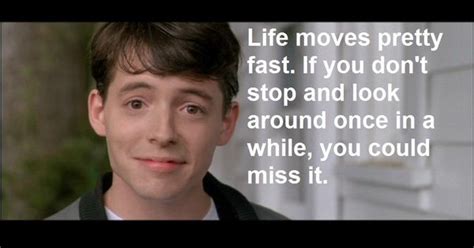 Life Moves Pretty Fast If You Dont Stop And Look Around