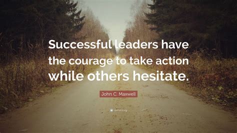 John C Maxwell Quote Successful Leaders Have The Courage To Take