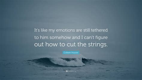 Colleen Hoover Quote Its Like My Emotions Are Still Tethered To Him