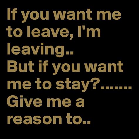 Some women love their man because he is what they want ( that's another story. If you want me to leave, I'm leaving.. But if you want me ...