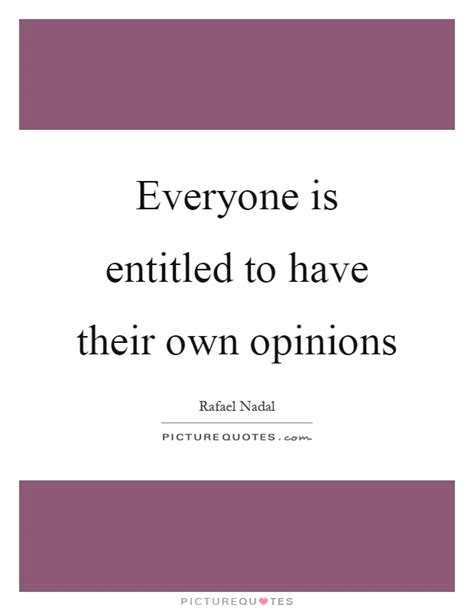Everyone Is Entitled To Have Their Own Opinions Picture Quotes