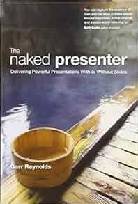 The Naked Presenter Delivering Powerful Presentations With Or Without Slides Voices That