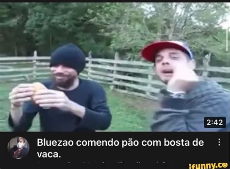 Bluezao Comendo Pão Com Bosta De Vaca Ifunny Brazil