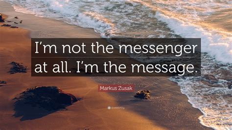Markus Zusak Quote Im Not The Messenger At All Im The Message 9