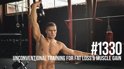 1330 Unconventional Training For Fat Loss And Muscle Gain Youtube
