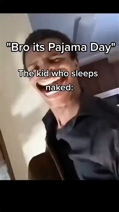 Bro Its Pajama Day The Kic Who Sleeps Naked Ifunny