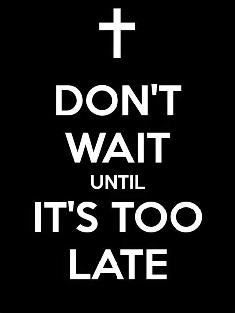 Don T Wait Until It S Too Late Inspirational Quotes Words Of Wisdom Sweet Quotes