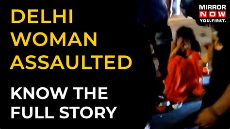 Delhi Woman Assaulted Know The Full Story Of Women Who Was Slapped And Dragged Across Road Youtube