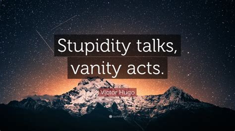 Victor Hugo Quote “stupidity Talks Vanity Acts”