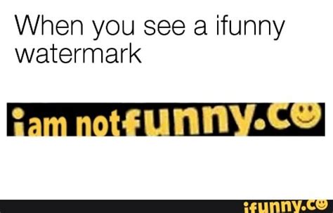 When You See A Ifunny Watermark Ifunny