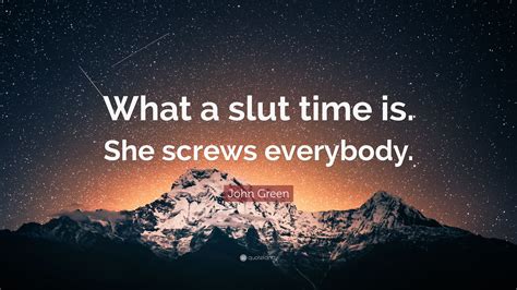 john green quote “what a slut time is she screws everybody ”