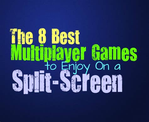 The 8 Best Multiplayer Games To Enjoy On A Split Screen Collective Pop