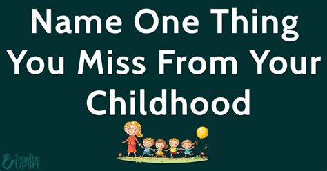 Name One Thing You Miss From Your Childhood