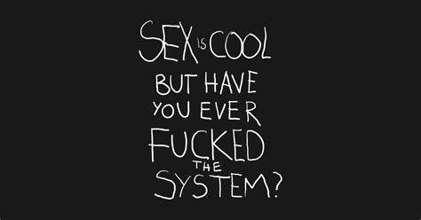 Sex Is Cool But Have You Ever Fucked The System Fuck The System T Shirt Teepublic