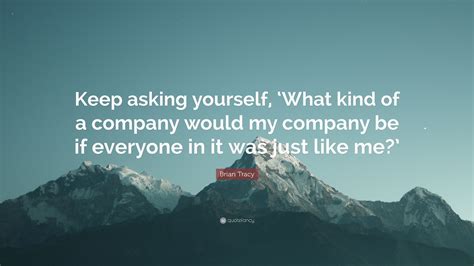 Brian Tracy Quote Keep Asking Yourself ‘what Kind Of A