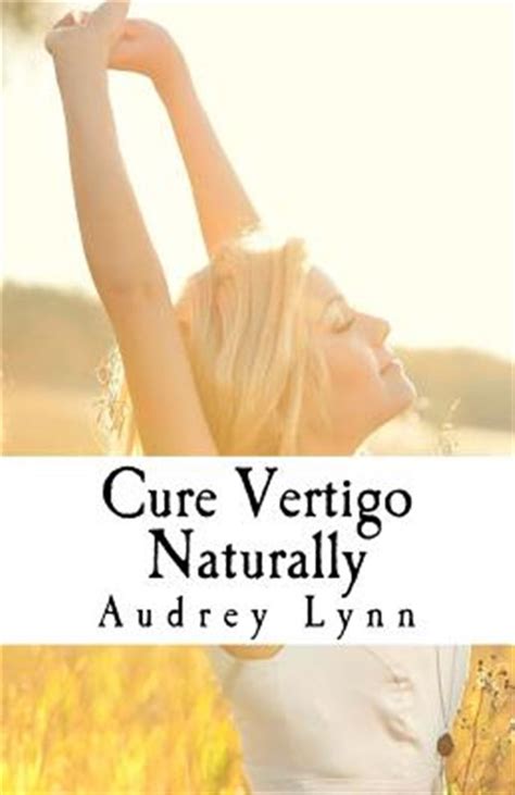 Cure Vertigo Naturally How To Relieve Dizziness Nausea And Vomiting