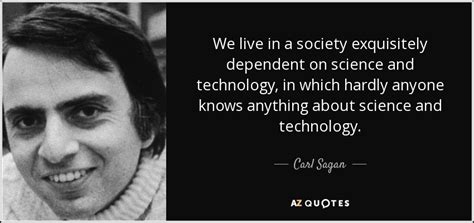This calls for solutions that would allow everyone to live in a society based on justice and equality. Carl Sagan quote: We live in a society exquisitely ...