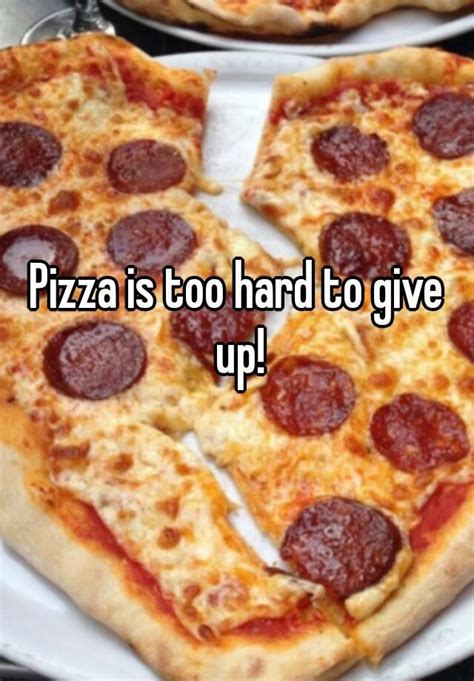pizza is too hard to give up