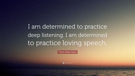 Thich Nhat Hanh Quote I Am Determined To Practice Deep Listening I