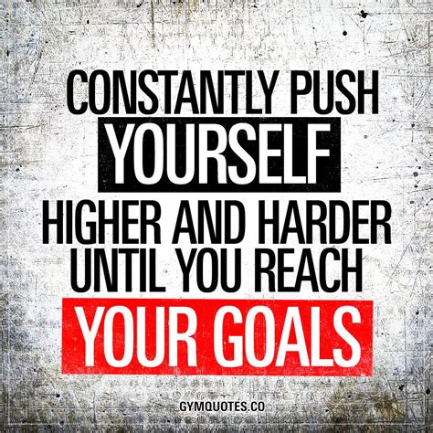 constantly push yourself higher and harder until you reach your goals goforit fitness