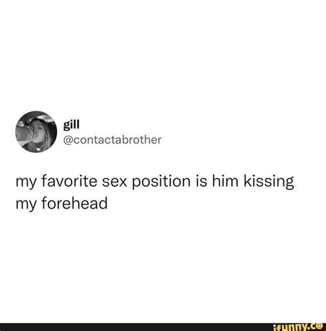 My Favorite Sex Position Is Him Kissing My Forehead IFunny