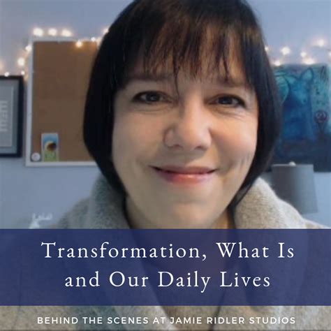 Transformation What Is And Our Daily Lives Jamie Ridler Studios