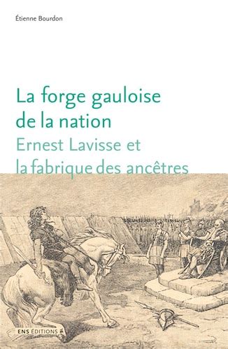 La Forge Gauloise De La Nation Ernest Lavisse Et La Fabrique Des
