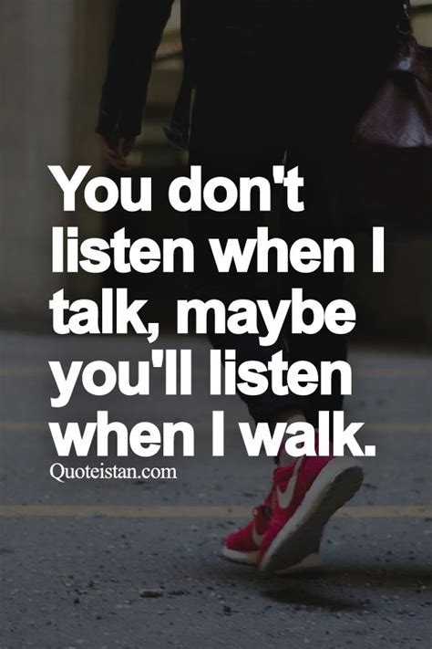 you don t listen when i talk maybe you ll listen when i walk talking quotes words quotes