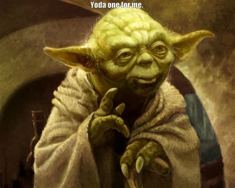 Yoda One For Me Quickmeme