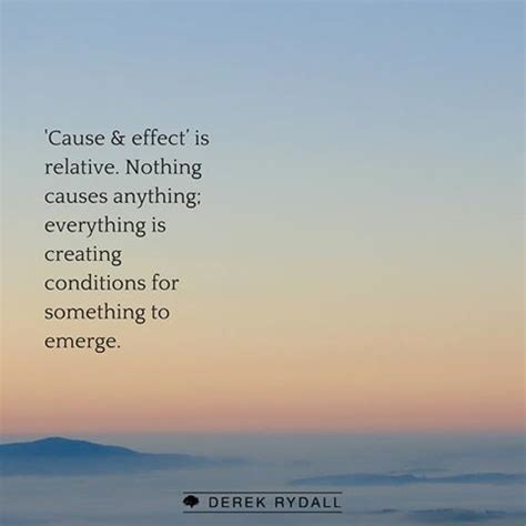 Everything is related / all things are relatives. 'Cause & effect' is relative. Nothing causes anything ...