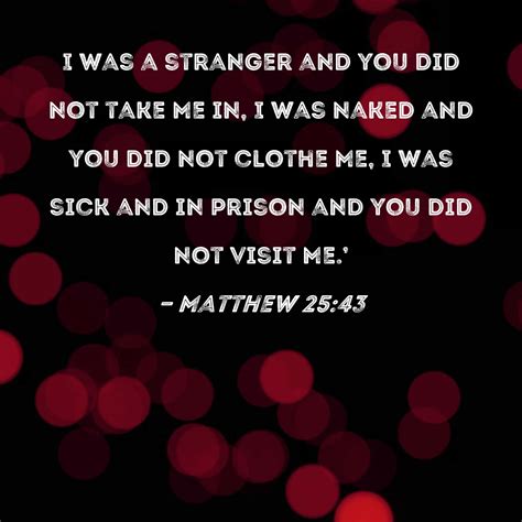 Matthew 25:43 I was a stranger and you did not take Me in, I was naked