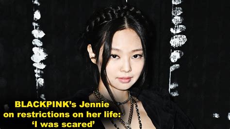 Blackpinks Jennie Kim On Restrictions On Her Life I Was Scared