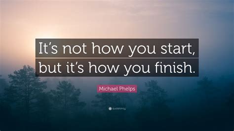 Michael Phelps Quote Its Not How You Start But Its How You Finish