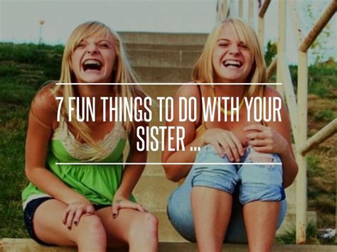 7 Fun Things To Do With Your Sister Fun Things To Do Fun Activities To Do Things To Do