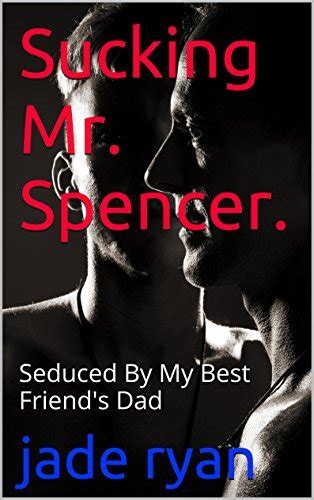 Sucking Mr Spencer Seduced By My Best Friend S Dad By Jade Ryan