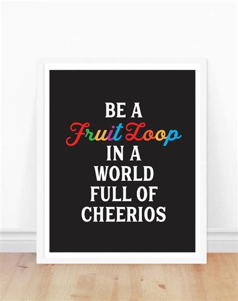 Be A Fruit Loop In A World Full Of Cheerios Typography Print