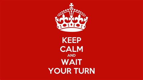Keep Calm And Wait Your Turn Keep Calm And Carry On