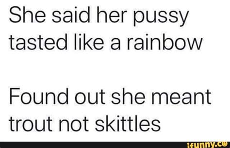 She Said Her Pussy Tasted Like A Rainbow Trout Not Skittles Ifunny