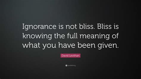 David Levithan Quote “ignorance Is Not Bliss Bliss Is Knowing The Full Meaning Of What You