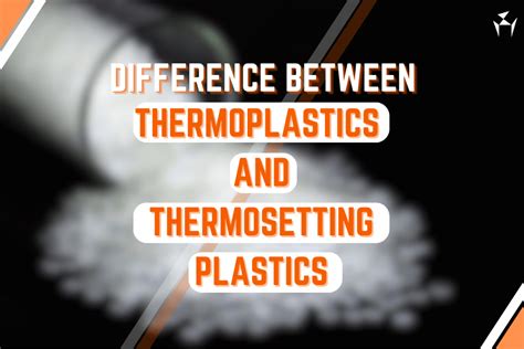 Explore 6 Difference Between Thermoplastics And Thermosetting Plastics
